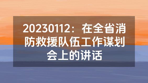 20230112：在全省消防救援队伍工作谋划会上的讲话