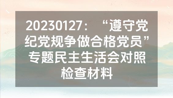 20230127：“遵守党纪党规争做合格党员”专题民主生活会对照检查材料