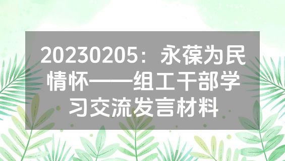 20230205：永葆为民情怀——组工干部学习交流发言材料