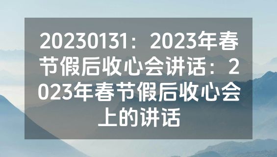 20230131：2023年春节假后收心会讲话：2023年春节假后收心会上的讲话