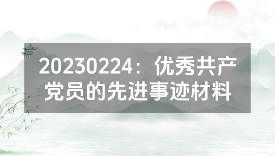 20230224：优秀共产党员的先进事迹材料