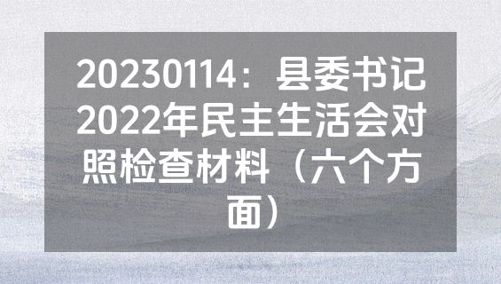 20230114：县委书记2022年民主生活会对照检查材料（六个方面）