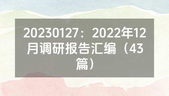 20230127：2022年12月调研报告汇编（43篇）