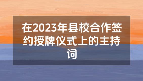 在2023年县校合作签约授牌仪式上的主持词