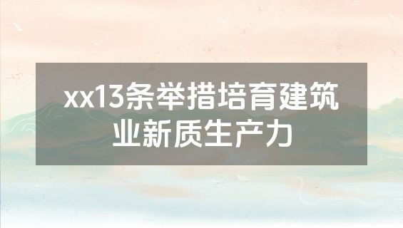 xx13条举措培育建筑业新质生产力