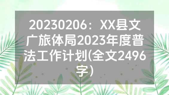 20230206：XX县文广旅体局2023年度普法工作计划(全文2496字）