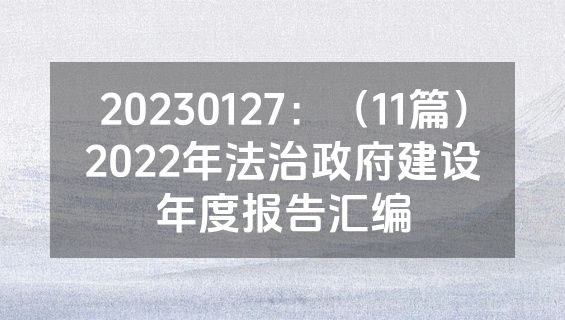 20230127：（11篇）2022年法治政府建设年度报告汇编