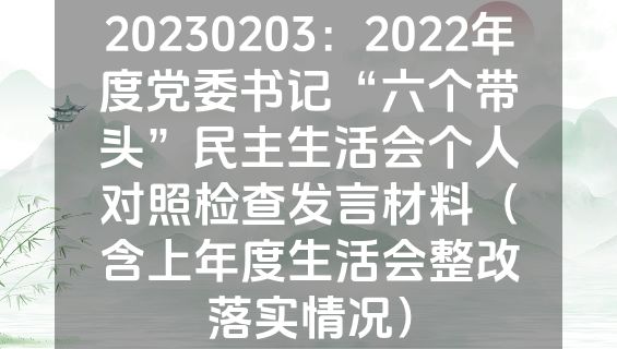20230203：2022年度党委书记“六个带头”民主生活会个人对照检查发言材料（含上年度生活会整改落实情况）
