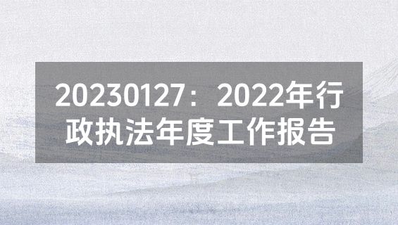 20230127：2022年行政执法年度工作报告