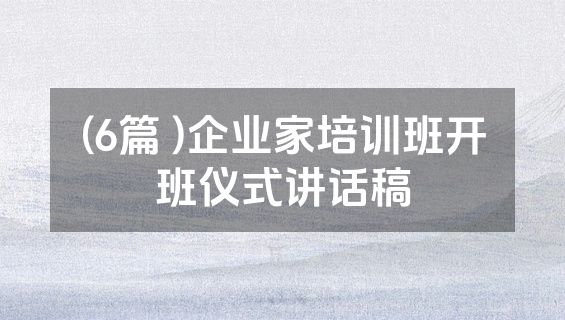 (6篇 )企业家培训班开班仪式讲话稿
