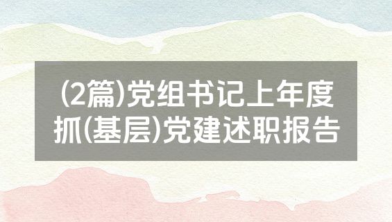 (2篇)党组书记上年度抓(基层)党建述职报告