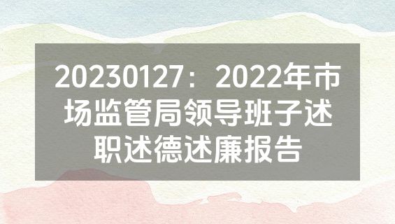 20230127：2022年市场监管局领导班子述职述德述廉报告