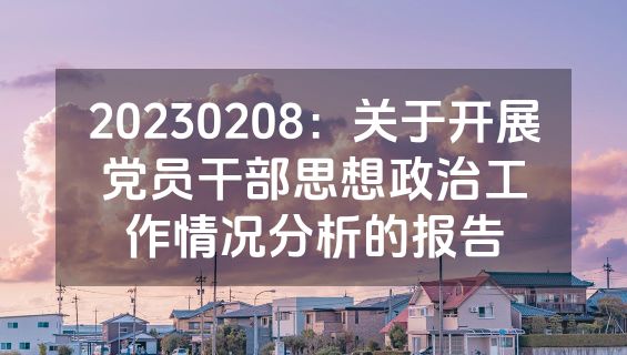 20230208：关于开展党员干部思想政治工作情况分析的报告