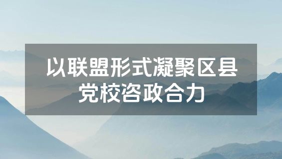 以联盟形式凝聚区县党校咨政合力