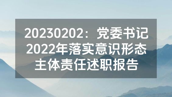 20230202：党委书记2022年落实意识形态主体责任述职报告