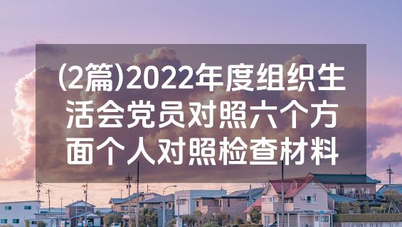 (2篇)2022年度组织生活会党员对照六个方面个人对照检查材料