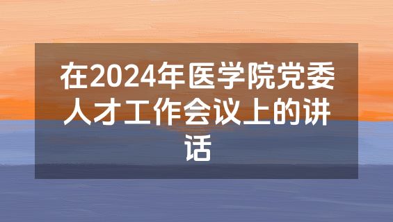 在2024年医学院党委人才工作会议上的讲话