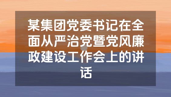 某集团党委书记在全面从严治党暨党风廉政建设工作会上的讲话