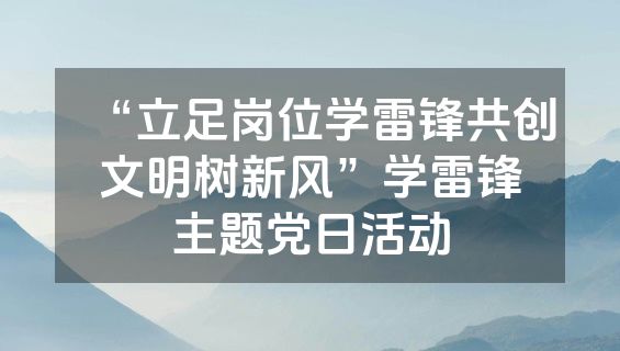 “立足岗位学雷锋共创文明树新风”学雷锋主题党日活动
