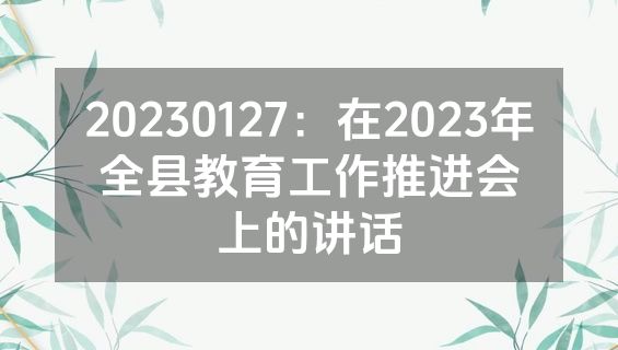 20230127：在2023年全县教育工作推进会上的讲话