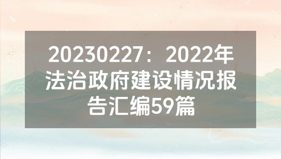 20230227：2022年法治政府建设情况报告汇编59篇