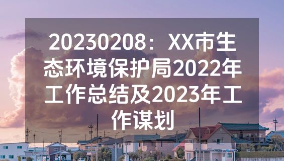 20230208：XX市生态环境保护局2022年工作总结及2023年工作谋划