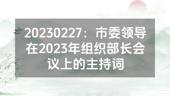 20230227：市委领导在2023年组织部长会议上的主持词
