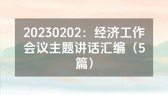 20230202：经济工作会议主题讲话汇编（5篇）