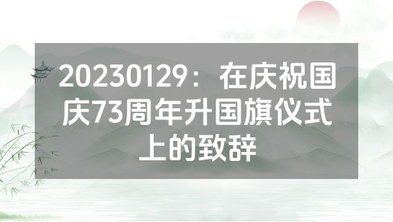 20230129：在庆祝国庆73周年升国旗仪式上的致辞