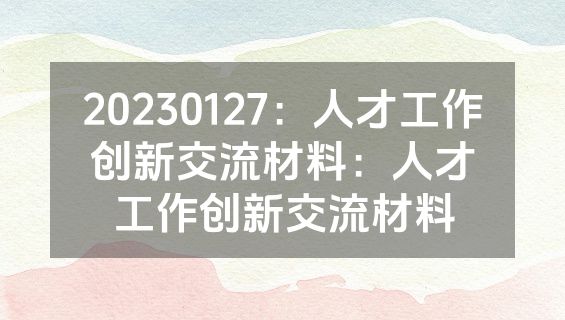 20230127：人才工作创新交流材料：人才工作创新交流材料