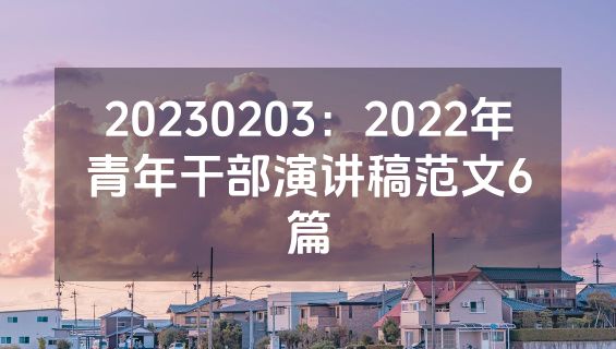 20230203：2022年青年干部演讲稿范文6篇