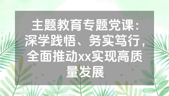 主题教育专题党课：深学践悟、务实笃行，全面推动xx实现高质量发展