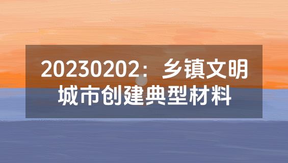 20230202：乡镇文明城市创建典型材料