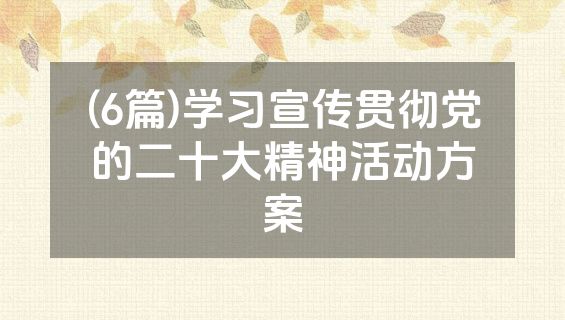 (6篇)学习宣传贯彻党的二十大精神活动方案