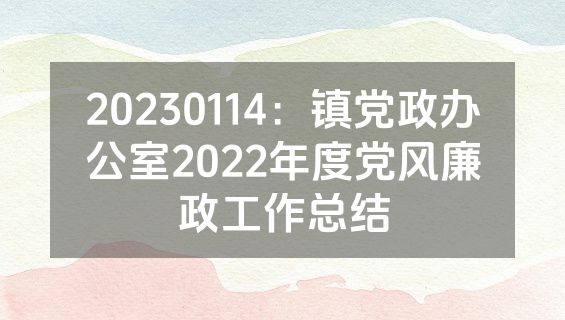 20230114：镇党政办公室2022年度党风廉政工作总结