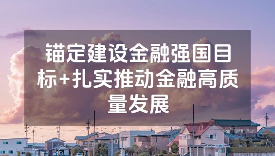 锚定建设金融强国目标+扎实推动金融高质量发展