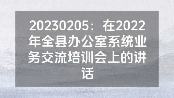 20230205：在2022年全县办公室系统业务交流培训会上的讲话