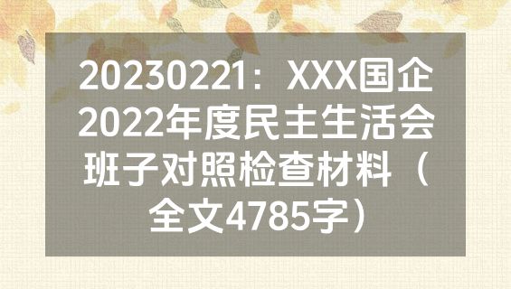 20230221：XXX国企2022年度民主生活会班子对照检查材料（全文4785字）