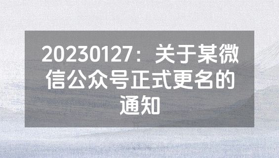 20230127：关于某微信公众号正式更名的通知