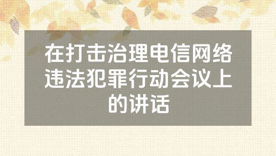 在打击治理电信网络违法犯罪行动会议上的讲话