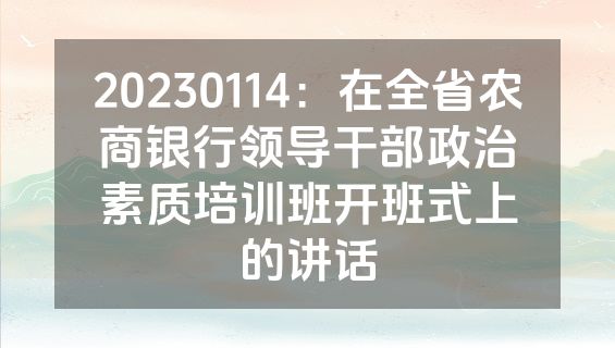 20230114：在全省农商银行领导干部政治素质培训班开班式上的讲话