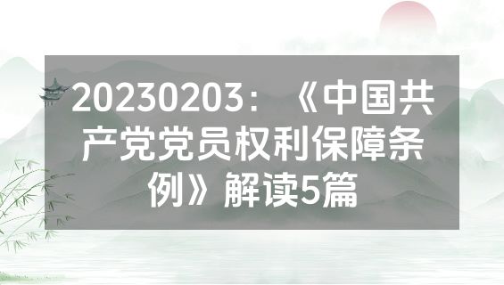20230203：《中国共产党党员权利保障条例》解读5篇
