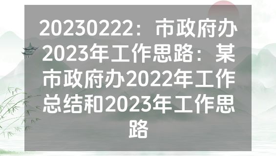 20230222：市政府办2023年工作思路：某市政府办2022年工作总结和2023年工作思路