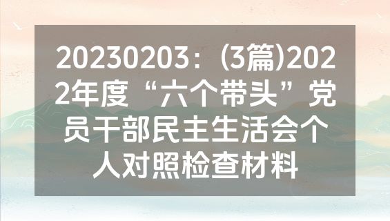 20230203：(3篇)2022年度“六个带头”党员干部民主生活会个人对照检查材料