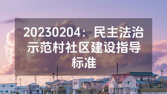 20230204：民主法治示范村社区建设指导标准
