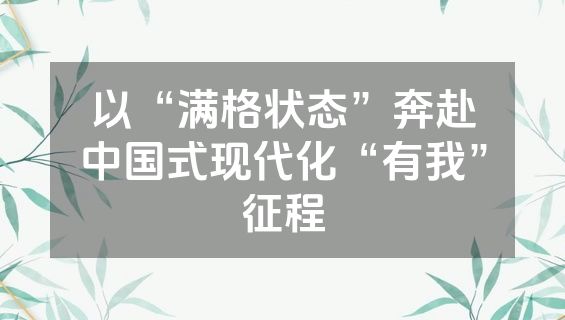 以“满格状态”奔赴中国式现代化“有我”征程