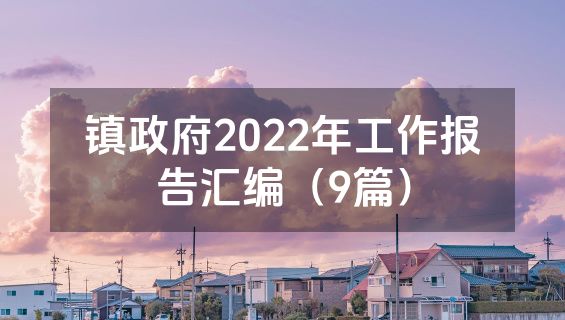 镇政府2022年工作报告汇编（9篇）