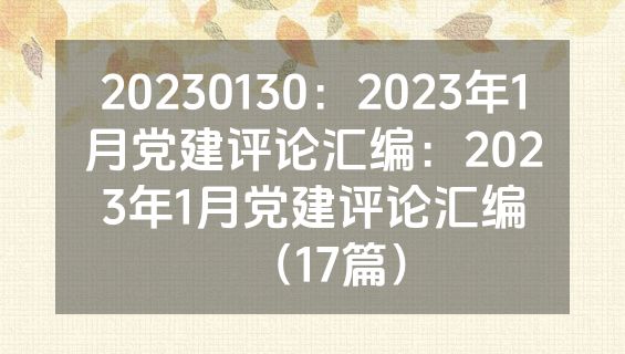 20230130：2023年1月党建评论汇编：2023年1月党建评论汇编（17篇）