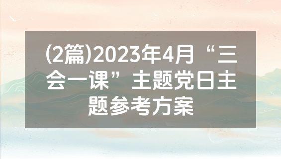 (2篇)2023年4月“三会一课”主题党日主题参考方案
