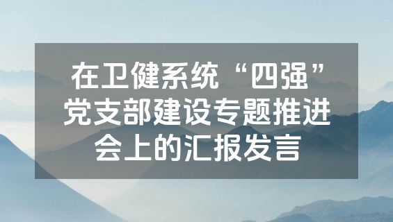 在卫健系统“四强”党支部建设专题推进会上的汇报发言